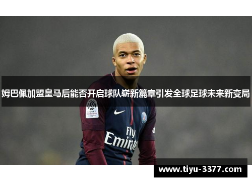 姆巴佩加盟皇马后能否开启球队崭新篇章引发全球足球未来新变局
