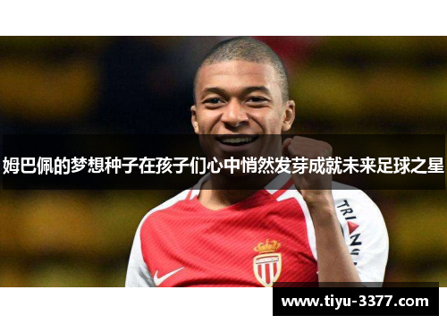 姆巴佩的梦想种子在孩子们心中悄然发芽成就未来足球之星