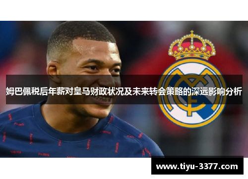 姆巴佩税后年薪对皇马财政状况及未来转会策略的深远影响分析 姆巴佩税后年薪对皇马财政状况及未来转会策略的深远影响分析