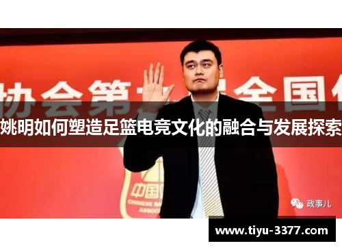 姚明如何塑造足篮电竞文化的融合与发展探索