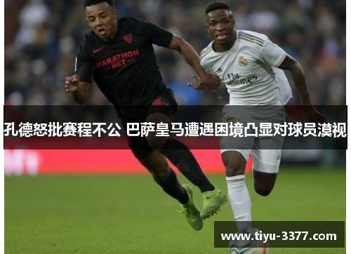 孔德怒批赛程不公 巴萨皇马遭遇困境凸显对球员漠视 孔德怒批赛程不公 巴萨皇马遭遇困境凸显对球员漠视