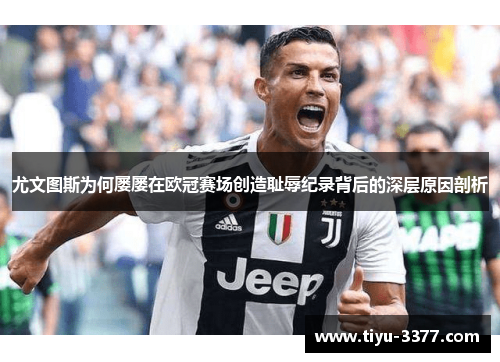 尤文图斯为何屡屡在欧冠赛场创造耻辱纪录背后的深层原因剖析