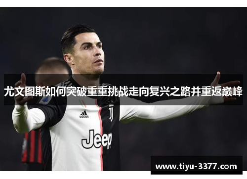 尤文图斯如何突破重重挑战走向复兴之路并重返巅峰 尤文图斯如何突破重重挑战走向复兴之路并重返巅峰