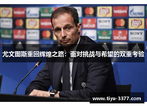 尤文图斯重回辉煌之路:面对挑战与希望的双重考验 尤文图斯重回辉煌之路:面对挑战与希望的双重考验