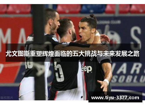 尤文图斯重塑辉煌面临的五大挑战与未来发展之路