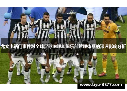 尤文电话门事件对全球足球治理和俱乐部管理体系的深远影响分析 尤文电话门事件对全球足球治理和俱乐部管理体系的深远影响分析