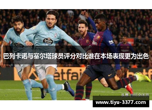 巴列卡诺与塞尔塔球员评分对比谁在本场表现更为出色 巴列卡诺与塞尔塔球员评分对比谁在本场表现更为出色