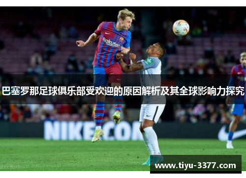 巴塞罗那足球俱乐部受欢迎的原因解析及其全球影响力探究 巴塞罗那足球俱乐部受欢迎的原因解析及其全球影响力探究
