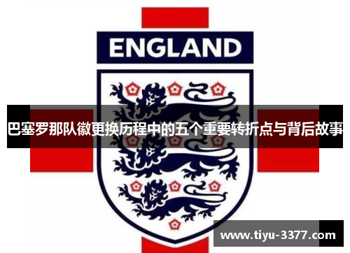 巴塞罗那队徽更换历程中的五个重要转折点与背后故事 巴塞罗那队徽更换历程中的五个重要转折点与背后故事