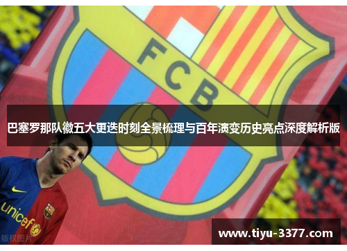 巴塞罗那队徽五大更迭时刻全景梳理与百年演变历史亮点深度解析版
