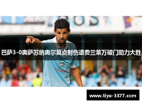 巴萨3-0奥萨苏纳奥尔莫点射伤退费兰莱万破门助力大胜