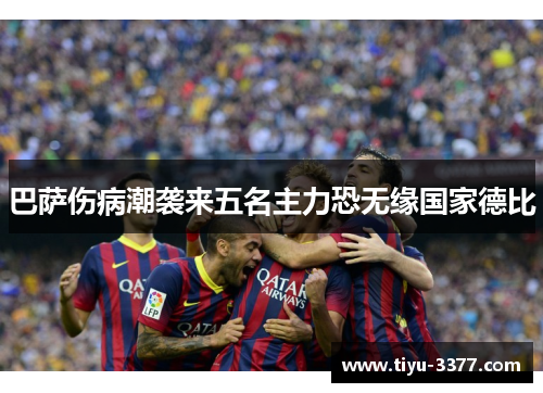 巴萨伤病潮袭来五名主力恐无缘国家德比 巴萨伤病潮袭来五名主力恐无缘国家德比