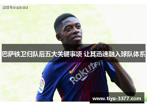 巴萨铁卫归队后五大关键事项 让其迅速融入球队体系 巴萨铁卫归队后五大关键事项 让其迅速融入球队体系