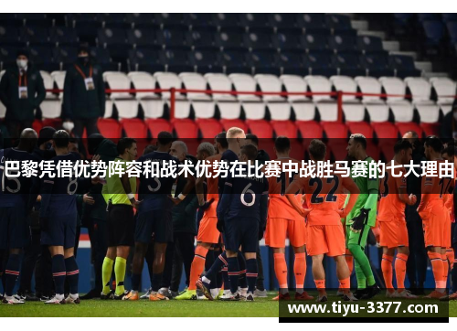 巴黎凭借优势阵容和战术优势在比赛中战胜马赛的七大理由 巴黎凭借优势阵容和战术优势在比赛中战胜马赛的七大理由