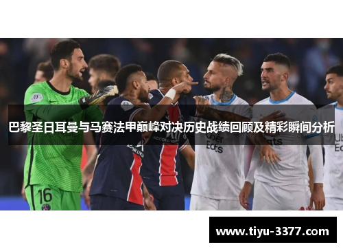巴黎圣日耳曼与马赛法甲巅峰对决历史战绩回顾及精彩瞬间分析 巴黎圣日耳曼与马赛法甲巅峰对决历史战绩回顾及精彩瞬间分析
