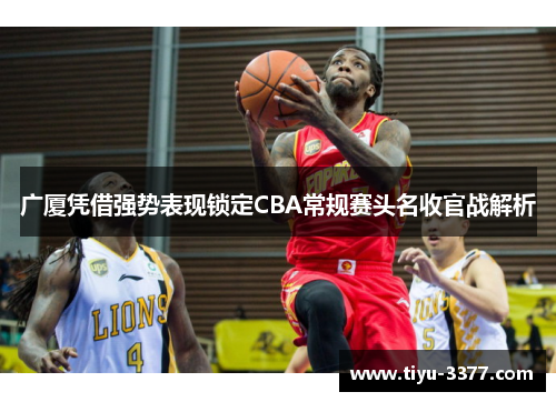 广厦凭借强势表现锁定CBA常规赛头名收官战解析