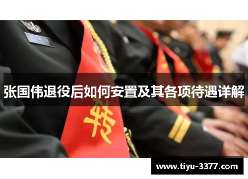 张国伟退役后如何安置及其各项待遇详解