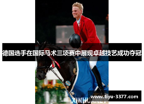 德国选手在国际马术三项赛中展现卓越技艺成功夺冠 德国选手在国际马术三项赛中展现卓越技艺成功夺冠