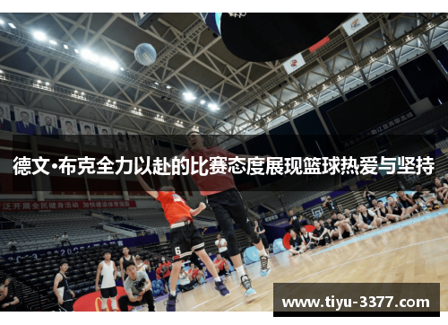 德文·布克全力以赴的比赛态度展现篮球热爱与坚持 德文·布克全力以赴的比赛态度展现篮球热爱与坚持