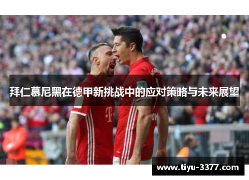 拜仁慕尼黑在德甲新挑战中的应对策略与未来展望 拜仁慕尼黑在德甲新挑战中的应对策略与未来展望