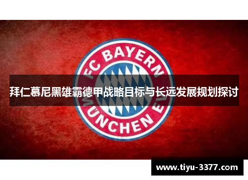 拜仁慕尼黑雄霸德甲战略目标与长远发展规划探讨